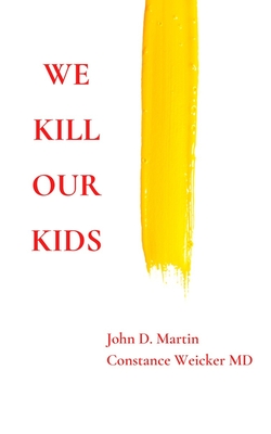 We Kill Our Kids - Weicker, Constance, MD, and Martin, John D