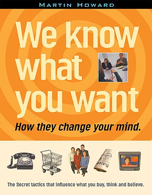 We Know What You Want: How the Change Your Mind - Howard, Martin, and Rushkoff, Douglas (Foreword by)