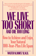 We Live Too Short and Die Too Long: How to Achieve and Enjoy Your Natural 100-Year-Plus Life Span