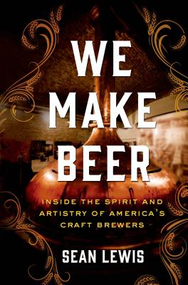 We Make Beer: Inside the Spirit and Artistry of America's Craft Brewers - Lewis, Sean