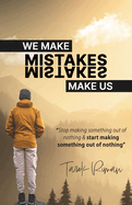 We make mistakes, Mistakes make us.: Stop making something out of nothing and start making something out of nothing.