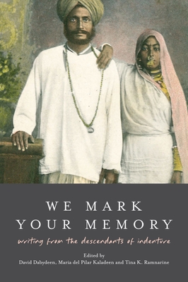 We Mark Your Memory: writings from the descendants of indenture - Dabydeen, David (Editor), and del Pilar Kaladeen, Maria (Editor), and Ramnarine, Tina K. (Editor)