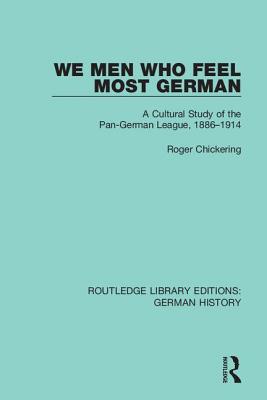 We Men Who Feel Most German: A Cultural Study of the Pan-German League, 1886-1914 - Chickering, Roger