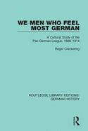We Men Who Feel Most German: A Cultural Study of the Pan-German League, 1886-1914