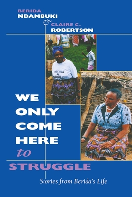 We Only Come Here to Struggle: Stories from Berida's Life - Ndambuki, Berida, and Robertson, Claire Cone
