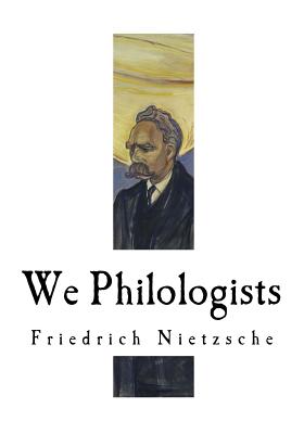 We Philologists: Friedrich Nietzsche - Kennedy, J M (Translated by), and Nietzsche, Friedrich Wilhelm