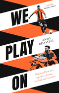 We Play On: Shakhtar Donetsk's Fight for Ukraine, Football and Freedom: Shakhtar Donetsk's Fight for Ukraine, Football and Freedom