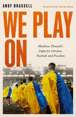 We Play On: Shakhtar Donetsk's Fight for Ukraine, Football and Freedom - Brassell, Andy, and Srna, Darijo (Foreword by)