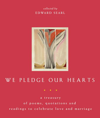 We Pledge Our Hearts: A Treasury of Poems, Quotations and Readings to Celebrate Love and Marriage - Searl, Edward (Editor)