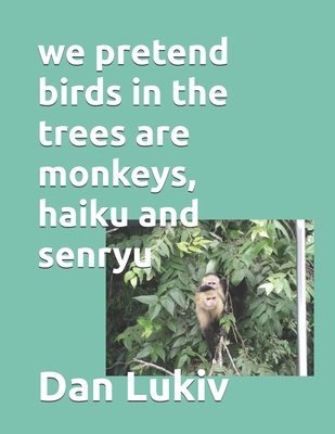 we pretend birds in the trees are monkeys, haiku and senryu - Lukiv, Dan