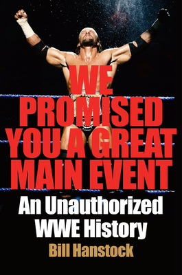 We Promised You a Great Main Event: An Unauthorized Wwe History - Hanstock, Bill