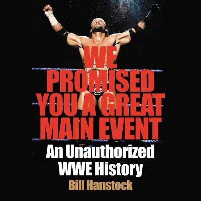 We Promised You a Great Main Event: An Unauthorized WWE History - Hanstock, Bill, and Bloomberg, Josh (Read by)