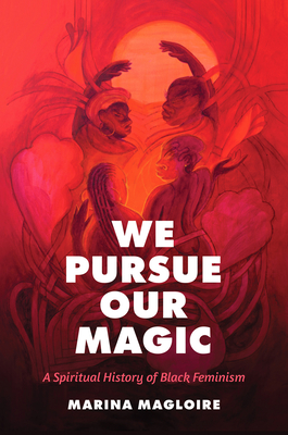 We Pursue Our Magic: A Spiritual History of Black Feminism - Magloire, Marina