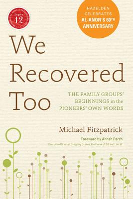 We Recovered Too: The Family Groups' Beginnings in the Pioneers' Own Words: Hazelden Celebrates Al-Anon's 60th Anniversary - Fitzpatrick, Michael