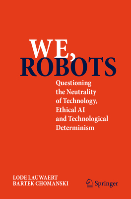 We, Robots: Questioning the Neutrality of Technology, Ethical AI and Technological Determinism - Lauwaert, Lode, and Chomanski, Bartek