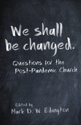 We Shall Be Changed: Questions for the Post-Pandemic Church - Edington, Mark D W (Editor), and Chandler, Paul-Gordon (Contributions by), and Claiborne, Shane (Contributions by)