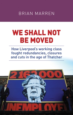 We Shall Not be Moved: How Liverpool's Working Class Fought Redundancies, Closures and Cuts in the Age of Thatcher - Marren, Brian