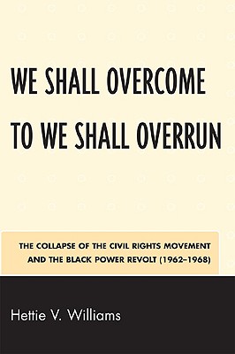 We Shall Overcome to We Shall Overrun: The Collapse of the Civil Rights Movement and the Black Power Revolt (1962-1968) - Williams, Hettie V