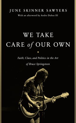 We Take Care of Our Own: Faith, Class, and Politics in the Art of Bruce Springsteen - Sawyers, June Skinner, and Dubus, Andre, III (Afterword by)