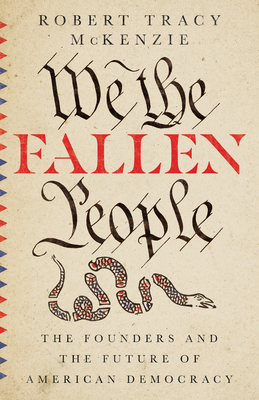 We the Fallen People: The Founders and the Future of American Democracy - McKenzie, Robert Tracy