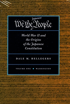 We, the Japanese People: World War II and the Origins of the Japanese Constitution - Hellegers, Dale