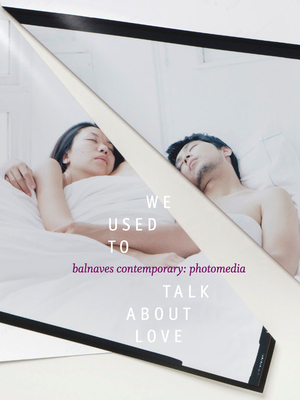 We Used to Talk about Love: Balnaves Contemporary - Photomedia - Bullock, Natasha (Editor)