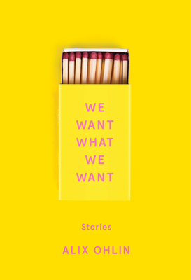 We Want What We Want: Stories - Ohlin, Alix