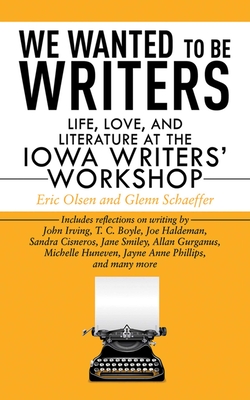 We Wanted to Be Writers: Life, Love, and Literature at the Iowa Writers' Workshop - Olsen, Eric, and Schaeffer, Glenn, and Manhire, Bill (Introduction by)