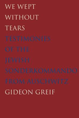 We Wept Without Tears: Testimonies of the Jewish Sonderkommando from Auschwitz - Greif, Gideon