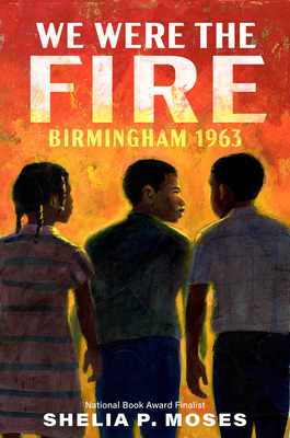 We Were the Fire: Birmingham 1963 - Moses, Shelia P