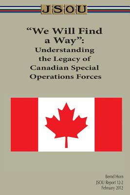 We Will Find a Way: Understanding the Legacy of Canadian Special Operations Forces - Horn, Bernd, and Joint Special Operations University Pres