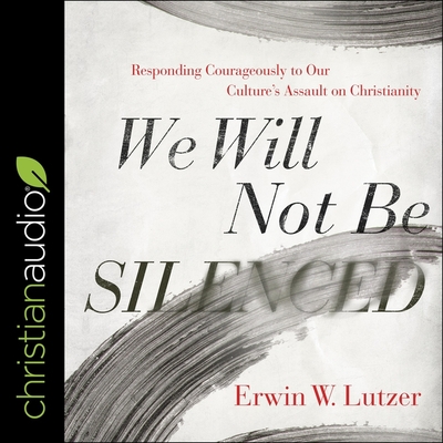 We Will Not Be Silenced: Responding Courageously to Our Culture's Assault on Christianity - Lutzer, Erwin W, and Heath, David Cochran (Read by)