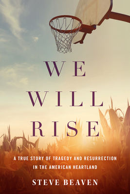 We Will Rise: A True Story of Tragedy and Resurrection in the American Heartland - Beaven, Steve