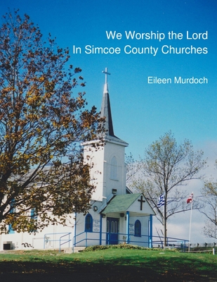 We Worship the Lord in Simcoe County Churches - Murdoch, Eileen