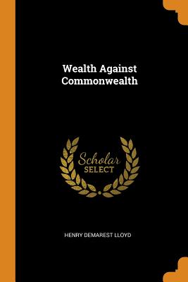 Wealth Against Commonwealth - Lloyd, Henry Demarest