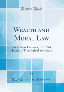 Wealth and Moral Law: The Carew Lectures, for 1894, Hartford Theological Seminary (Classic Reprint)