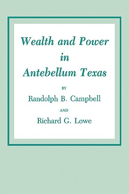 Wealth and Power in Antebellum Texas - Campbell, Randolph B, and Lowe, Richard G