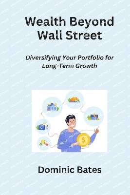 Wealth Beyond Wall Street: Diversifying Your Portfolio for Long-Term Growth - Bates, Dominic
