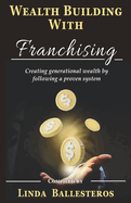Wealth Building With Franchising: Creating generational wealth by following a proven system