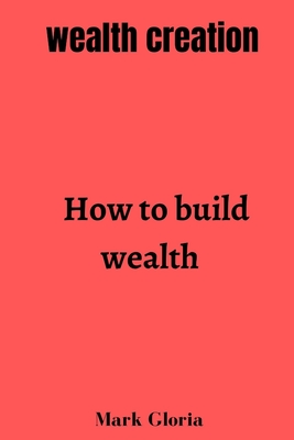 Wealth creation: How to build wealth - Gloria, Mark