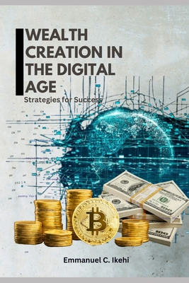 Wealth Creation in the Digital Age: Strategies for Success - Ikehi, Emmanuel C