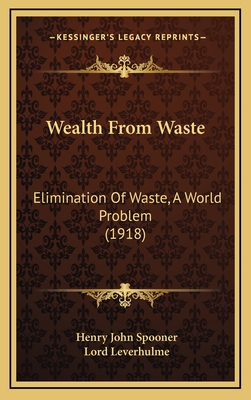 Wealth from Waste: Elimination of Waste, a World Problem (1918) - Spooner, Henry John, and Leverhulme, Lord (Foreword by)