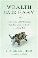 Wealth Made Easy: Millionaires and Billionaires Help You Crack the Code to Getting Rich