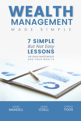 Wealth Management Made Simple: Seven Simple But Not Easy Lesson on Your Investments and Your Wealth - O'Dell Cwm, Jason M, Ms., and Foos Cpa, Carole C, and Mandell Jd Mba, David B