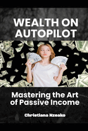Wealth on Autopilot: Mastering the Art of Passive Income