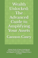 Wealth Unlocked: The Advanced Guide to Amplifying Your Assets: Master the Art of Savvy Investing and Tactical Tax Planning in Today's Market - Your Blueprint to Financial Freedom in Just 1 to 2 Years