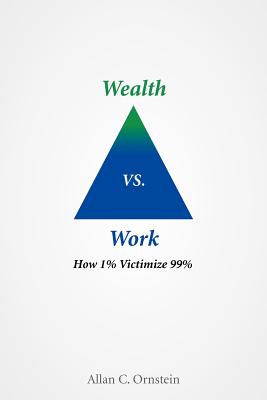Wealth vs. Work: How 1% Victimize 99% - Ornstein, Allan C, Professor