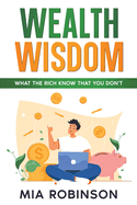 Wealth Wisdom: What the Rich Know That You Don't