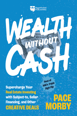 Wealth Without Cash: Supercharge Your Real Estate Investing with Subject-To, Seller Financing, and Other Creative Deals - Morby, Pace