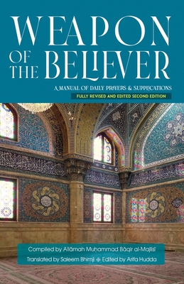 Weapon of the Believer: A Manual of Daily Prayers & Supplications - Bhimji, Saleem (Translated by), and Hudda, Arifa (Editor), and Al-Majlisi, Muhammad Baqir